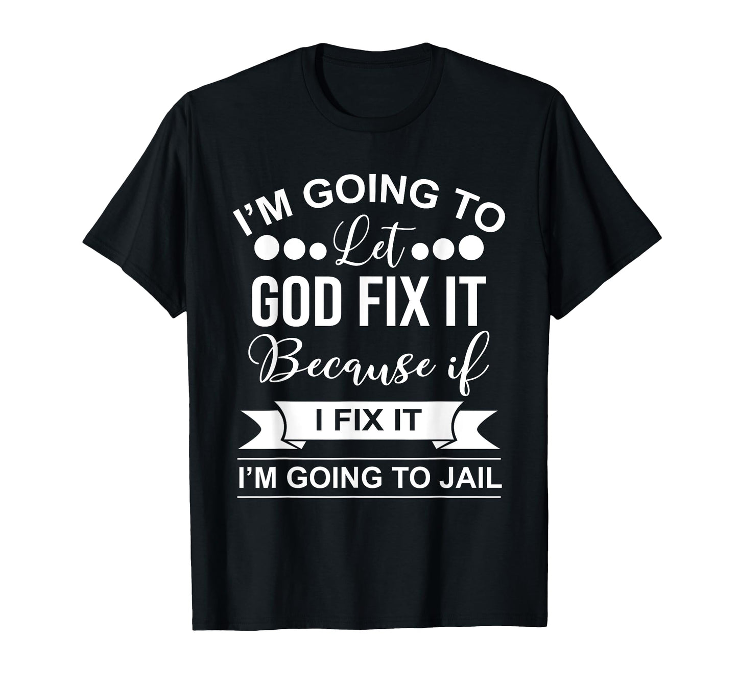 I'm Going To Let God Fix It Because If I Fix It I'm Going To T-Shirt