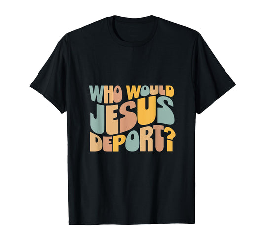Who Would Jesus Deport Tee - Immigration Justice Design T-Shirt - Unisex-Adults - Black - Small - Short Sleeve - T-Shirt