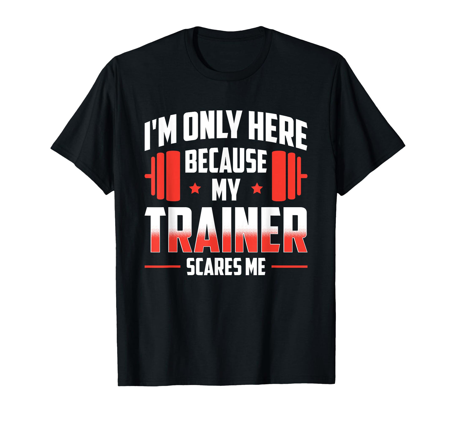 I'm Only Here Because My Trainer Scares Me T-Shirt