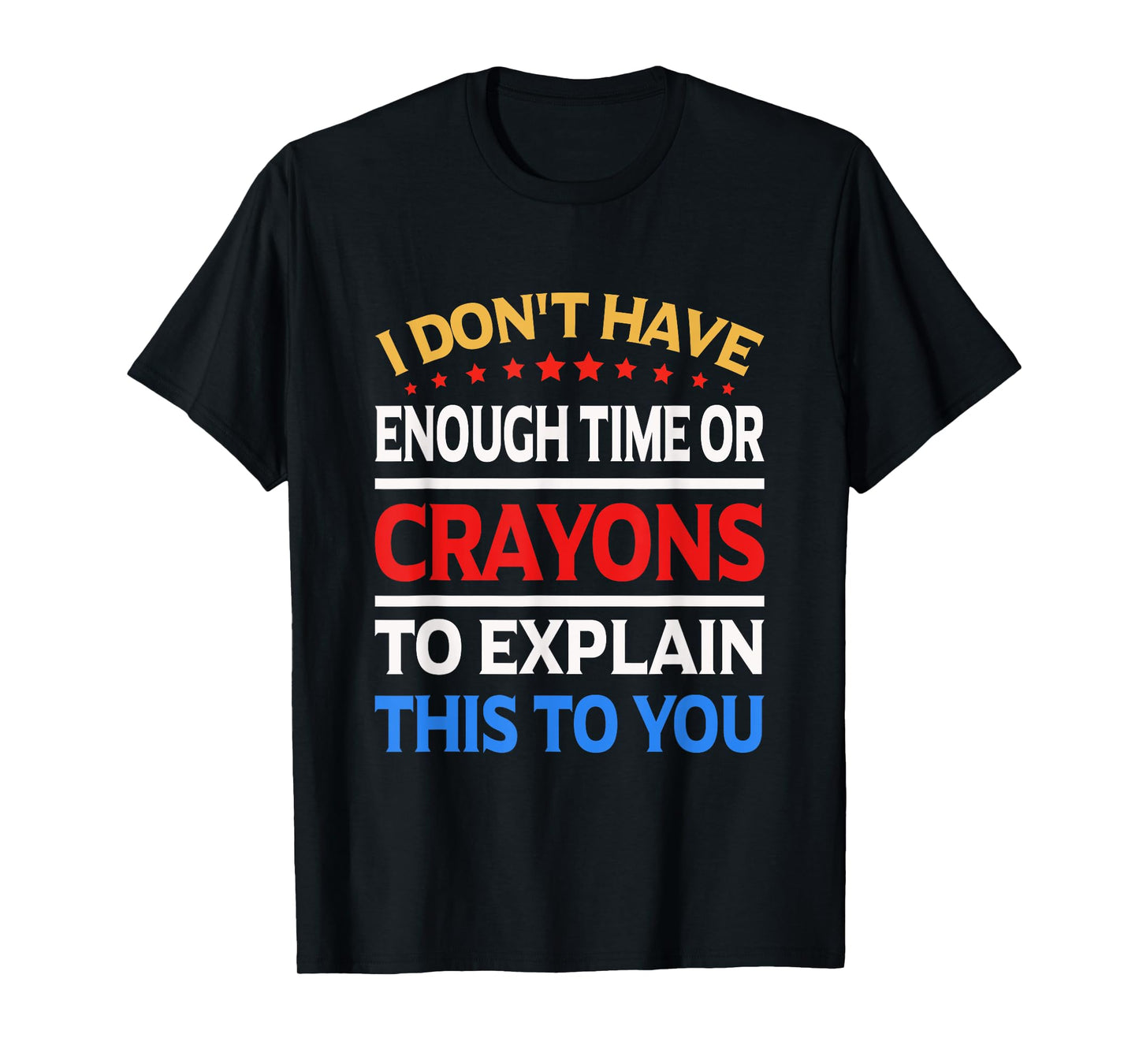 I Don't Have Enough Time Or Crayons To Explain This To You T-Shirt