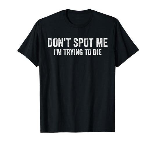 Don't Spot Me I'm Trying to Die Bodybuilding Lifting T-Shirt