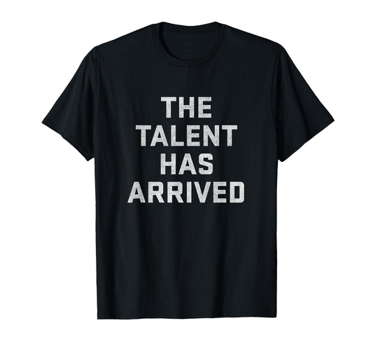 The Talent Has Arrived Funny T-Shirt T-Shirt