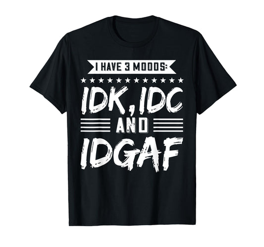 I Have 3 Moods IDK, IDC And IDGAF T-Shirt