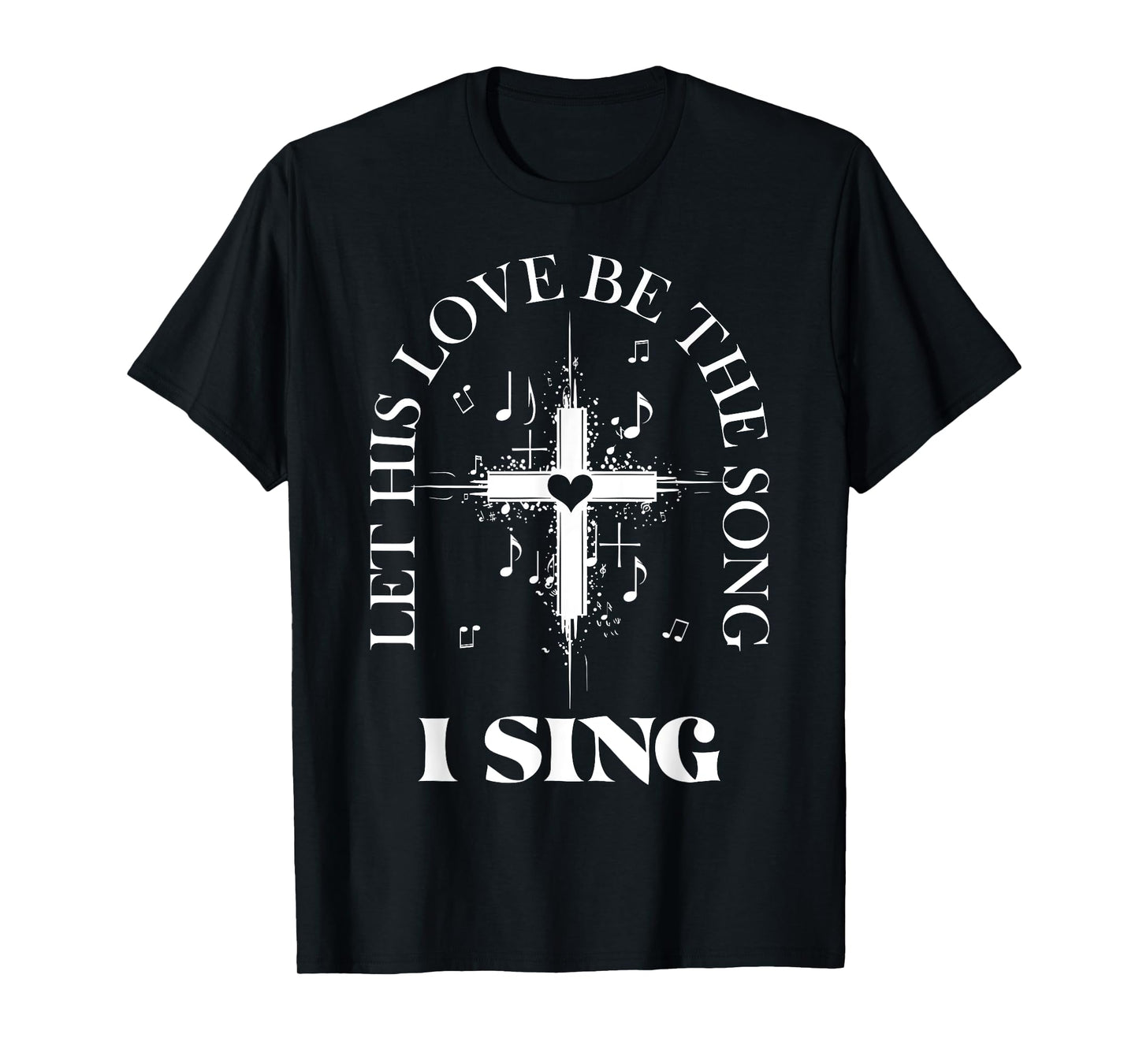 Let His Love Be The Song I Sing Christian Church Choir T-Shirt