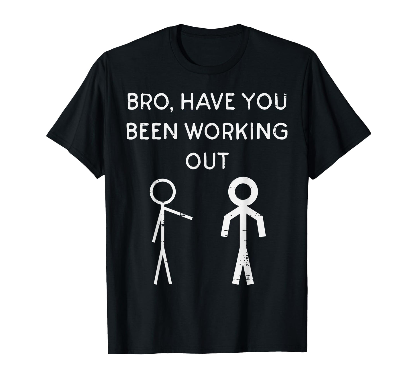 Bro Have You Been Working Out Stickman Gym Workout Men Women T-Shirt