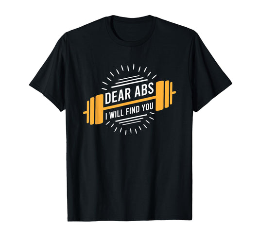 Dear Abs I Will Find You T-Shirt