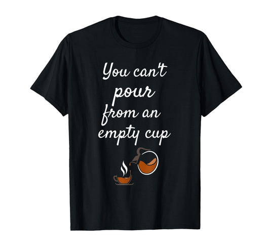 You Can't Pour From an Empty Cup Self-Care T-Shirt T-Shirt