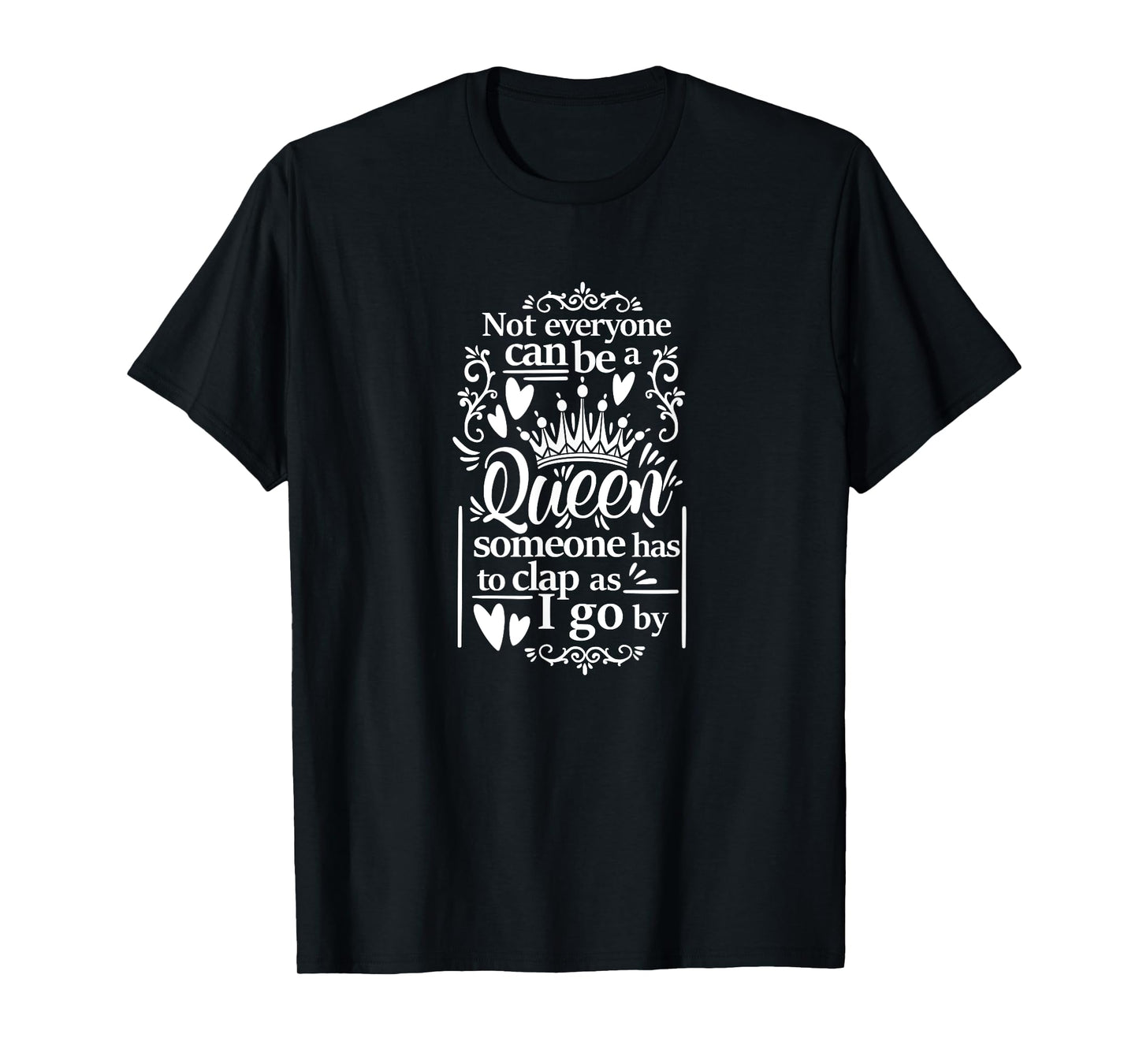 Not Everyone Can Be A Queen Someone Has To Clap As I Go By T-Shirt