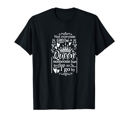 Not Everyone Can Be A Queen Someone Has To Clap As I Go By T-Shirt