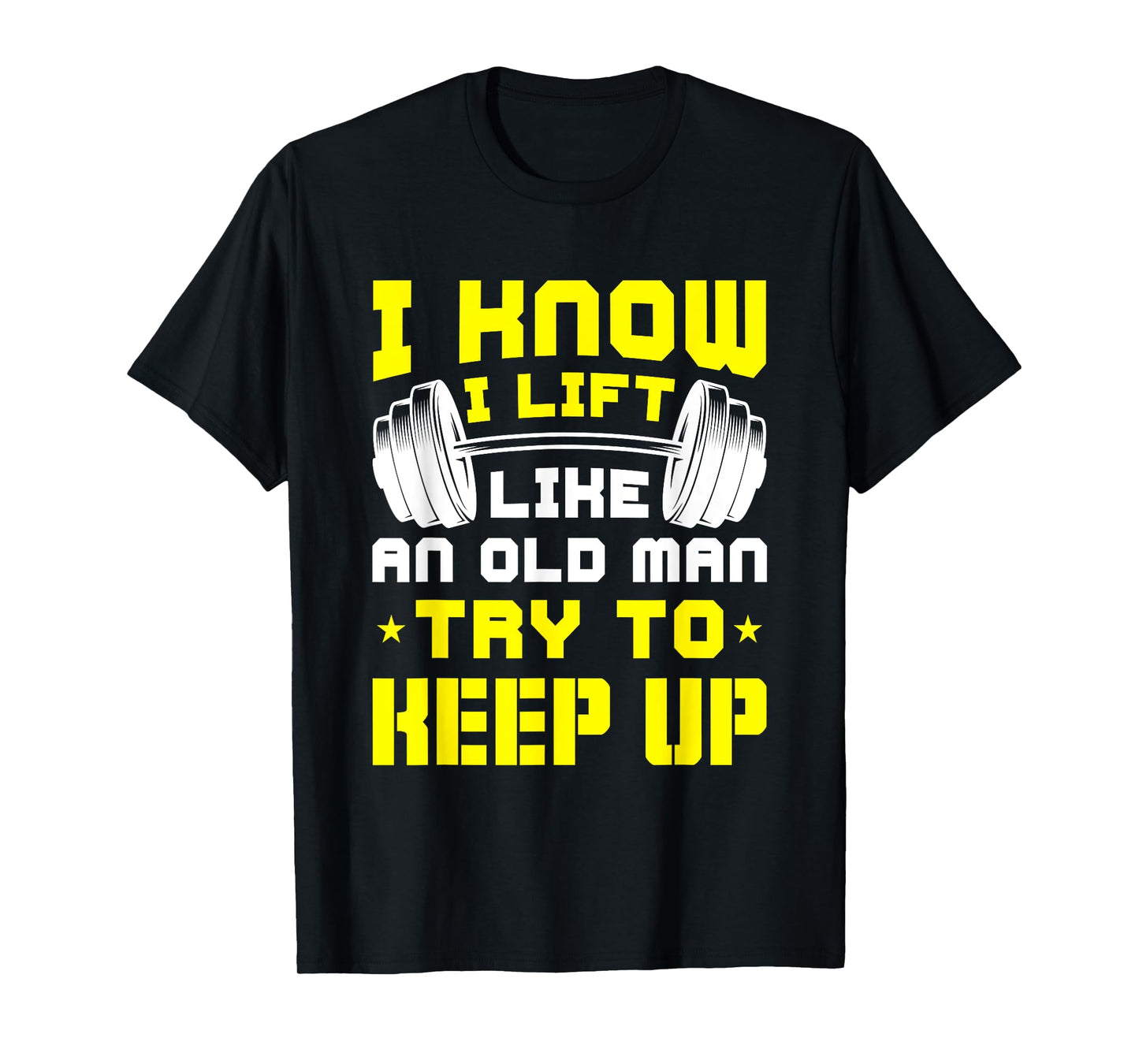 I Know I Lift Like An Old Man Try To Keep Up Gym Fitness T-Shirt