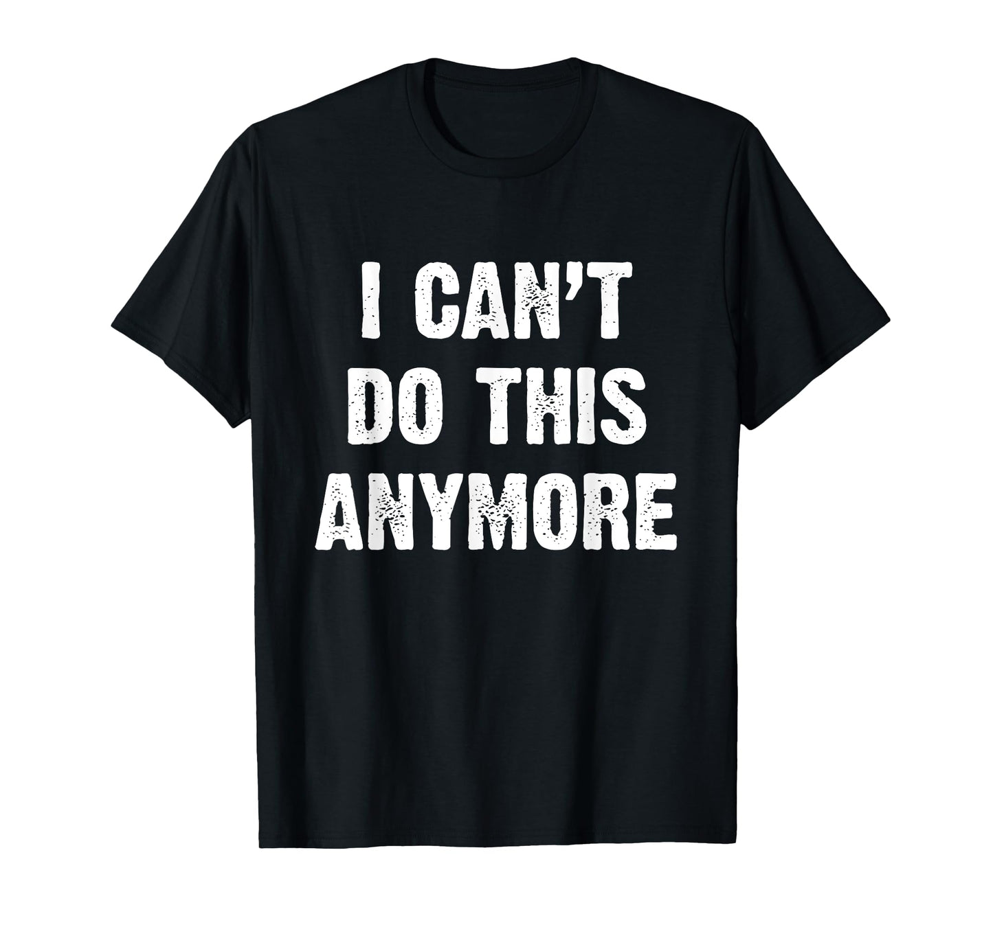 I Can’t Do This Anymore T-Shirt
