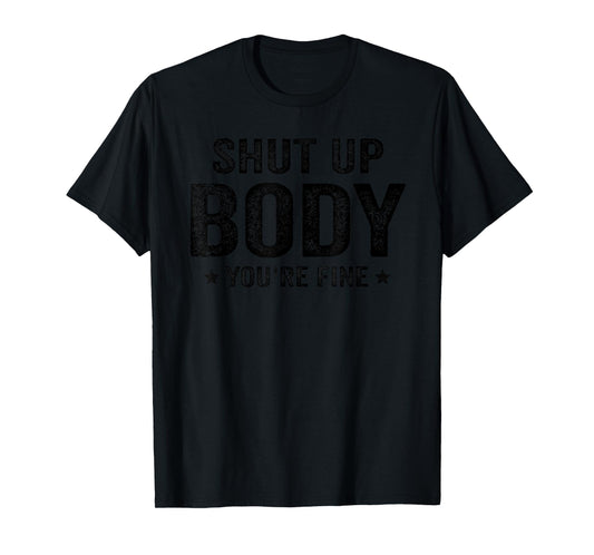 Funny Gym motivational Shut Up Body You're Fine T-Shirt