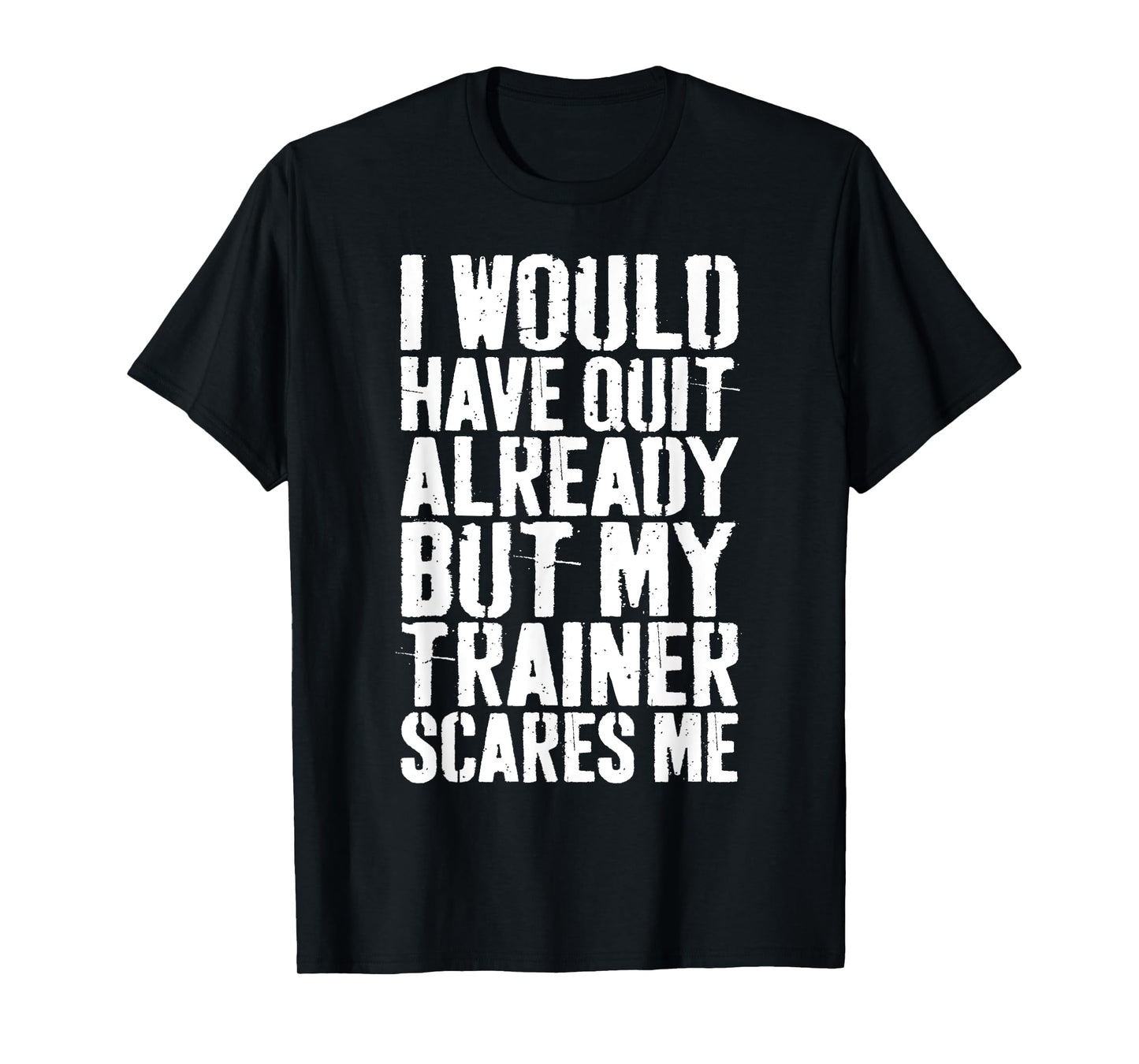 I Would Have Quit Already But My Trainer Scares Me T-Shirt T-Shirt