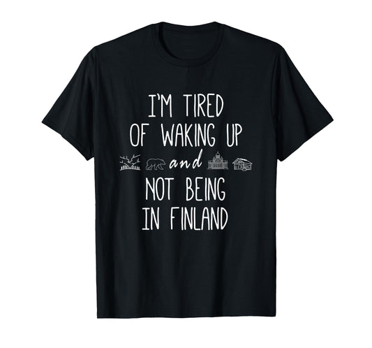 I’m Tired of Waking Up & Not Being In Finland Funny Finnish T-Shirt