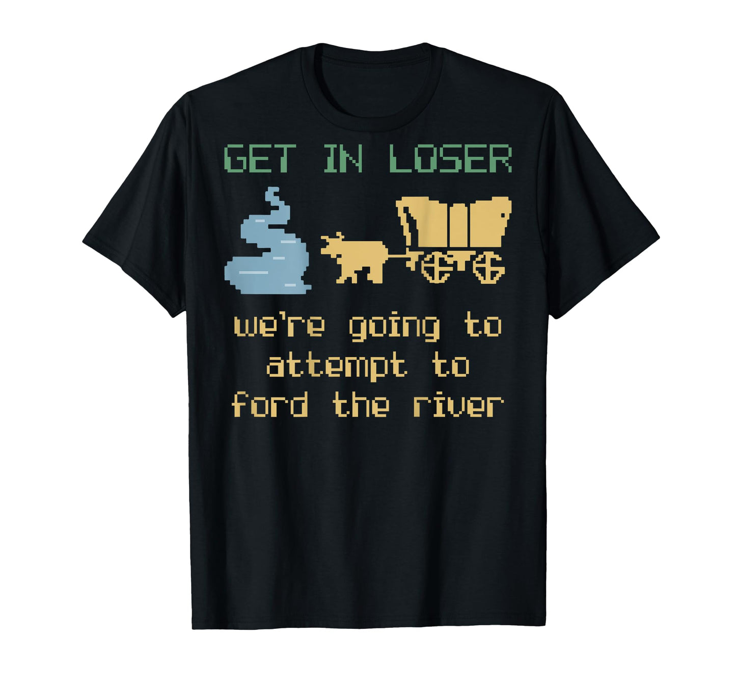 Get In Loser We're Going To Attempt To Ford The River Gamer T-Shirt