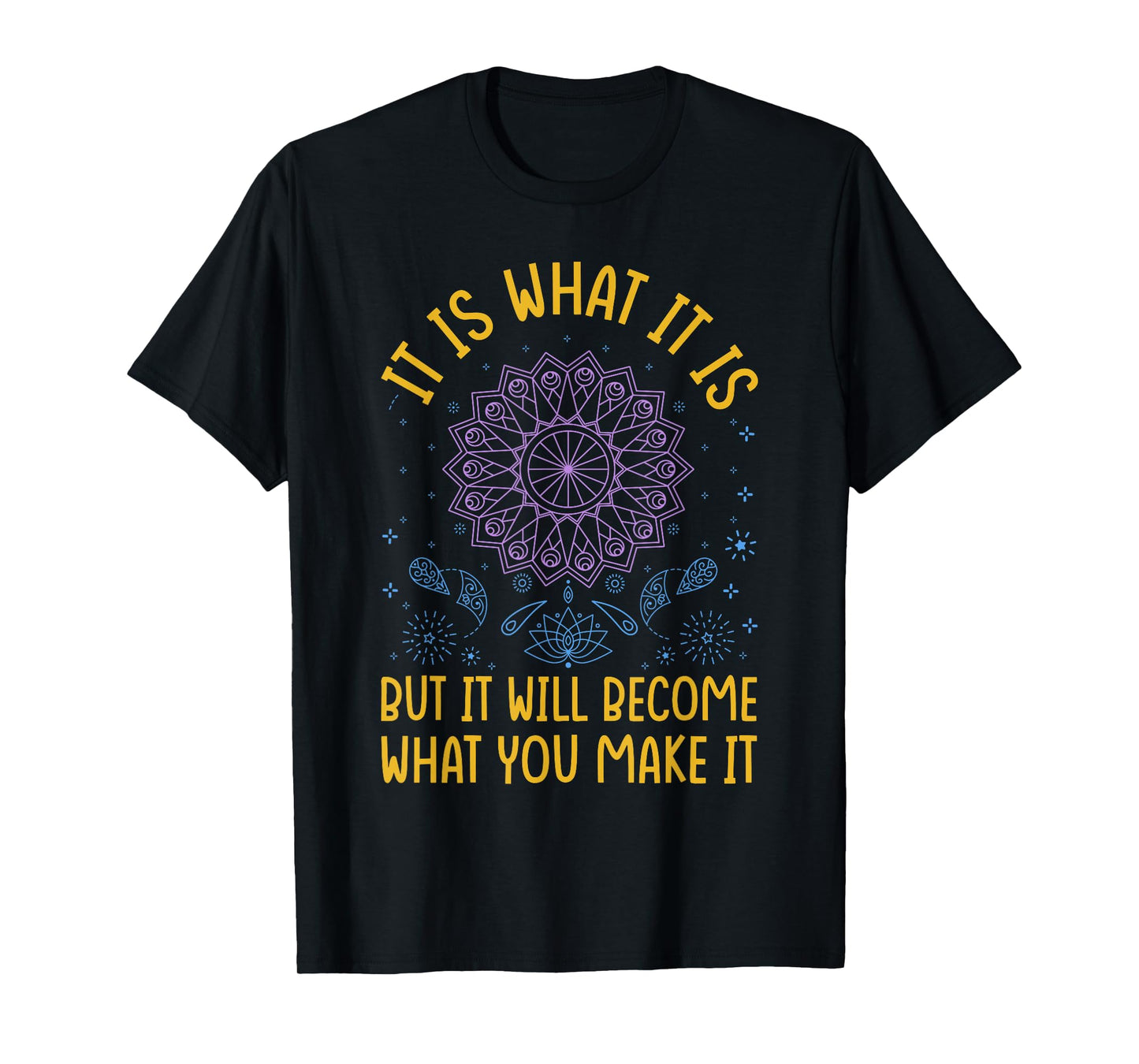 It Is What It Is But It Will Become What You Make It T-Shirt