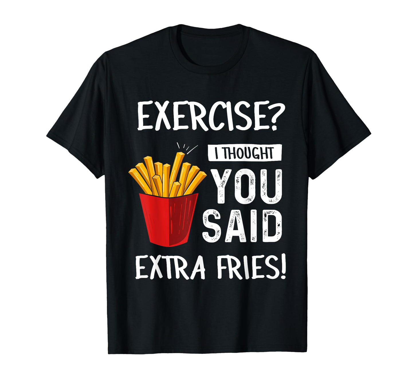 Exercise? I Thought You Said Extra Fries Funny Gym Workout T-Shirt