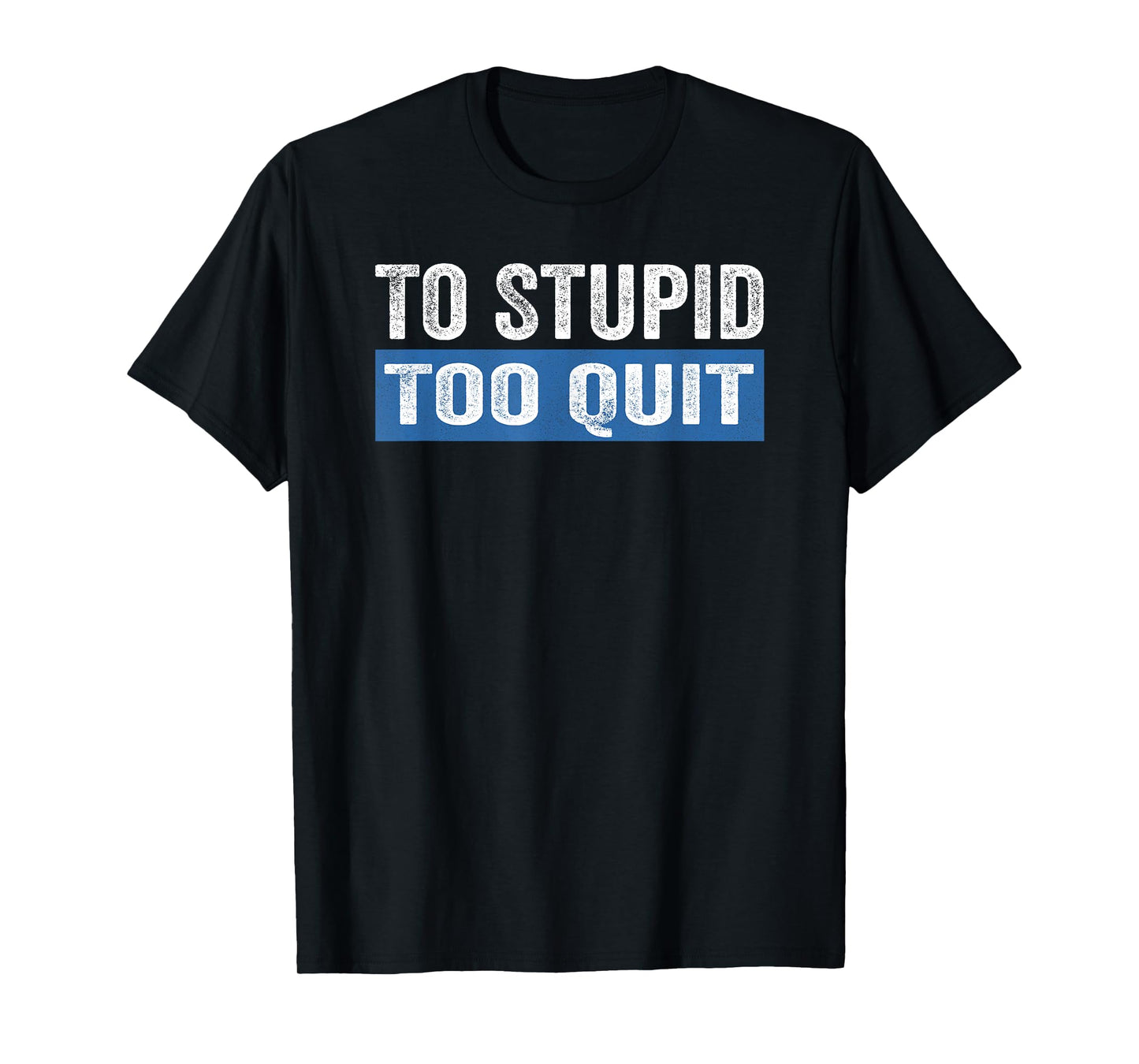 To Stupid Too Quit Workout Funny Gym Weightlifting T-Shirt