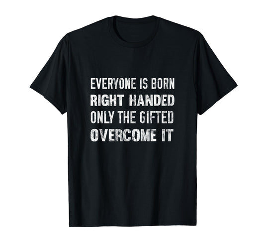 Everyone Is Born Right Handed Gifted Overcome It T-Shirt T-Shirt