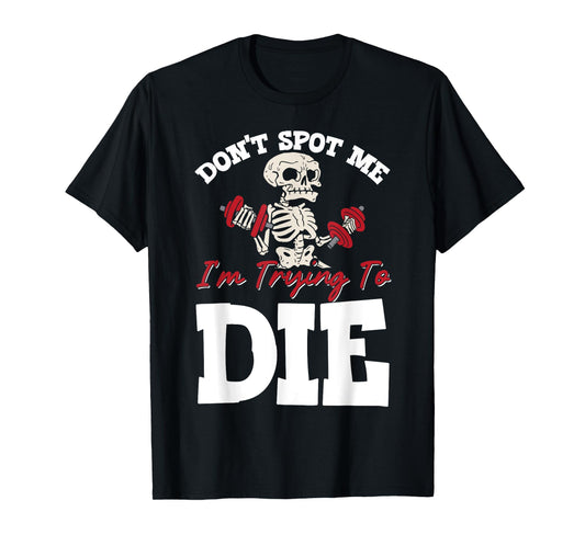 Don't Spot Me I'm Trying To Die Gym Workout T-Shirt