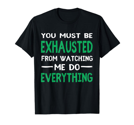 You Must Be Exhausted From Watching Me Do Everything TShirt T-Shirt