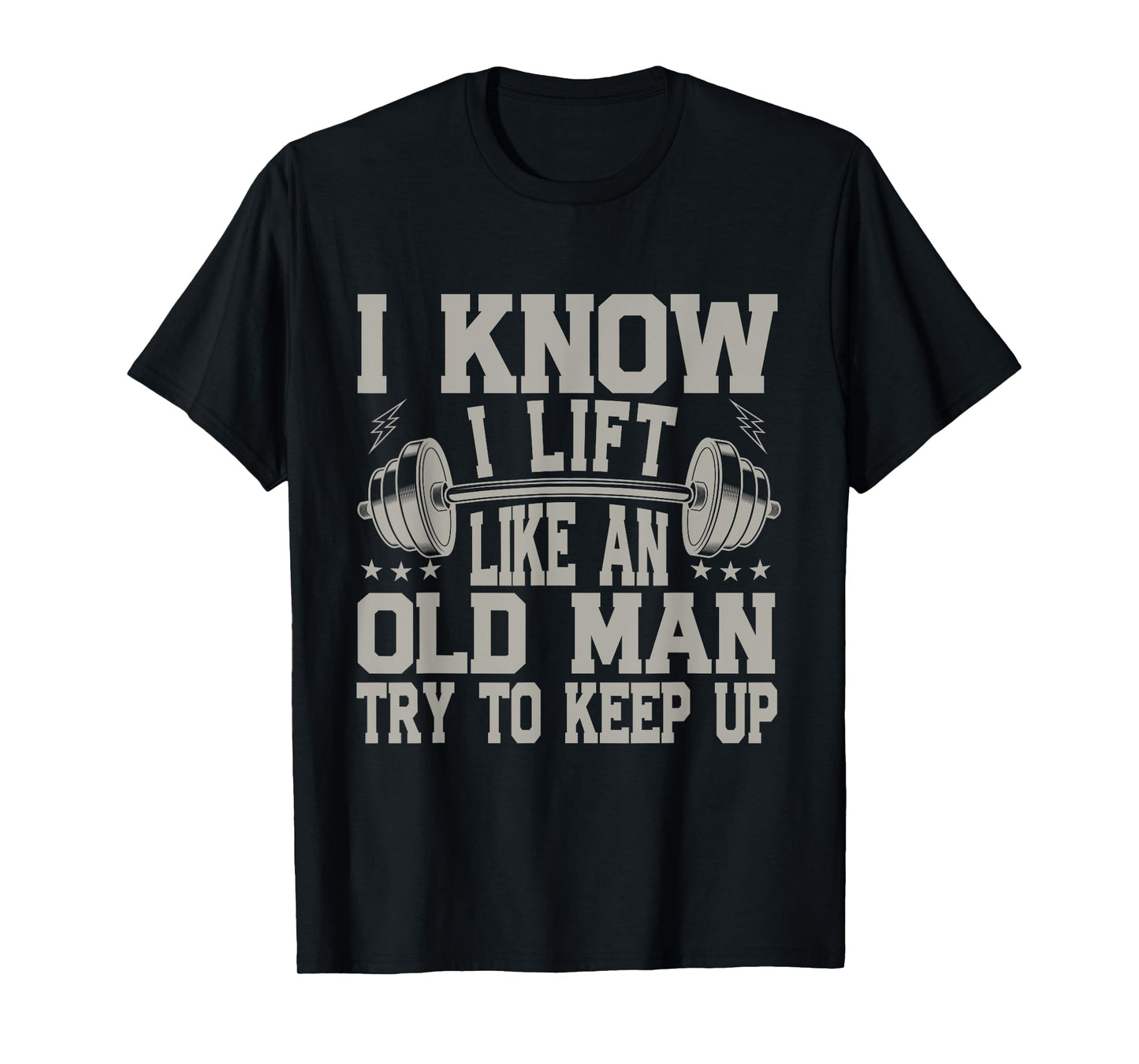 I Know I Lift Like An Old Man Try To Keep Up Funny Gym T-Shirt