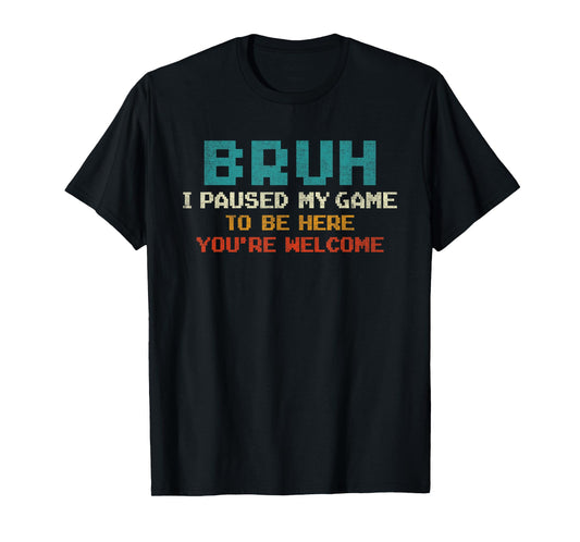 Bruh I Paused My Game To Be Here You're Welcome Funny Gamer T-Shirt