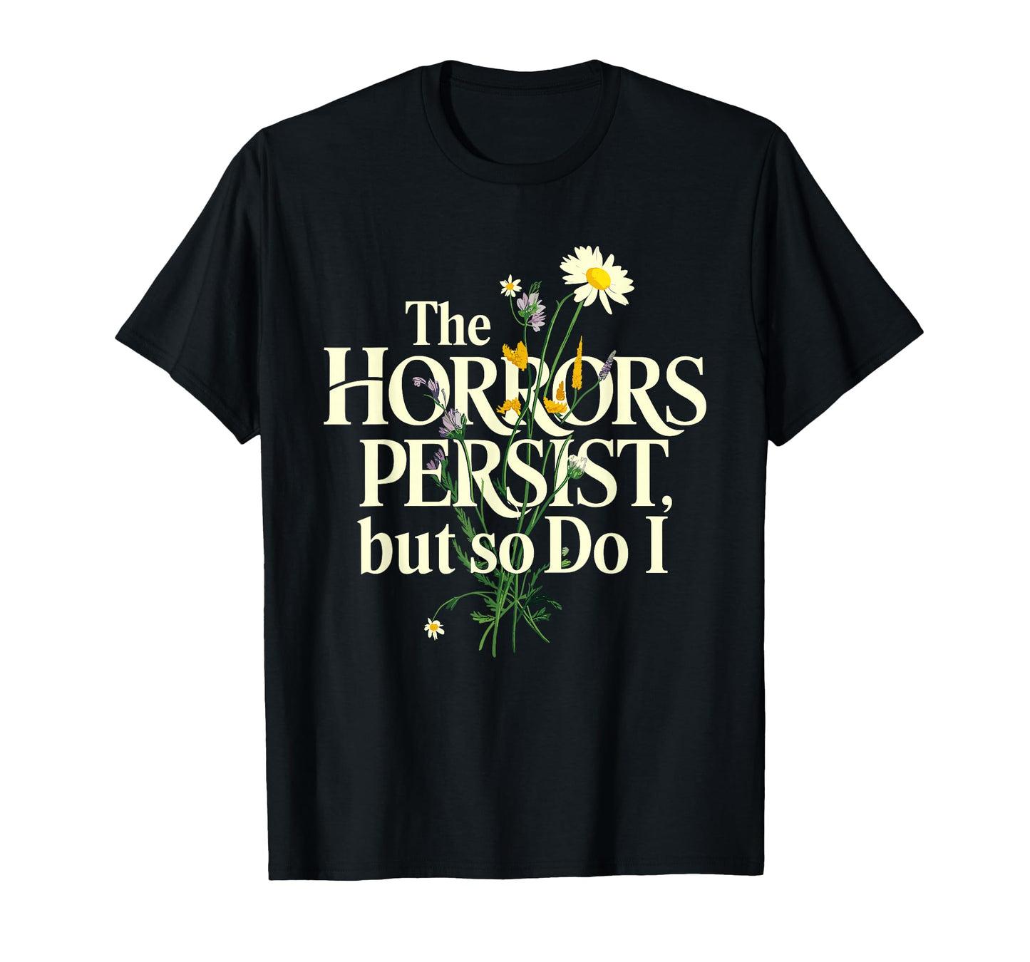 The Horrors Persist But So Do I Mental Health Flower Art T-Shirt