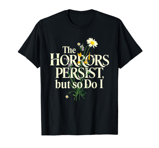 The Horrors Persist But So Do I Mental Health Flower Art T-Shirt