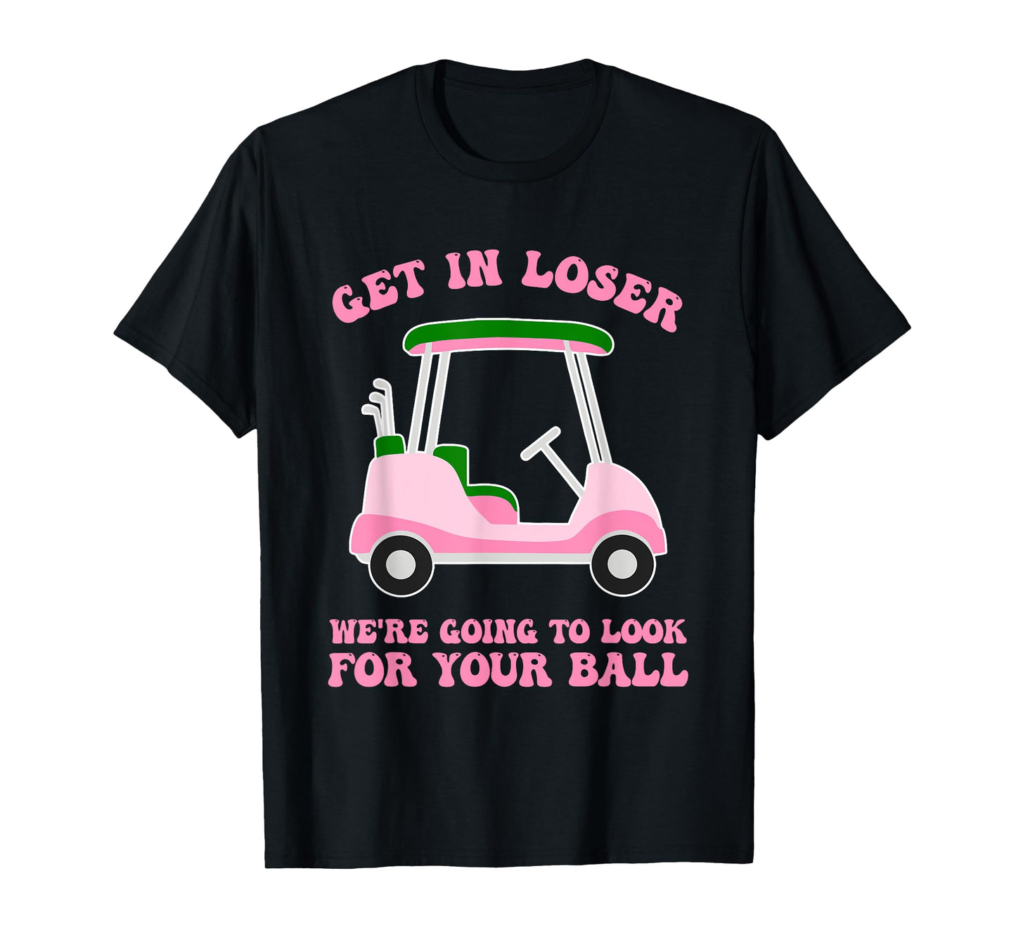 Get In Loser We're Going To Look For My Golf Ball Golfing T-Shirt