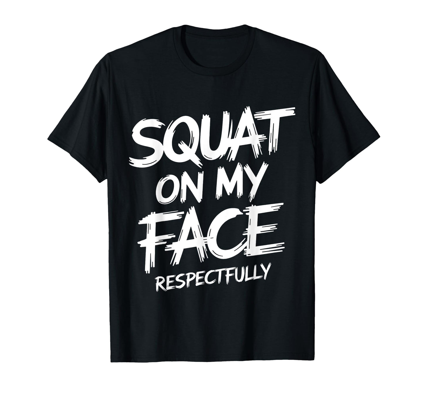 Squat on My Face Respectfully Funny Workout Gym Humor T-Shirt
