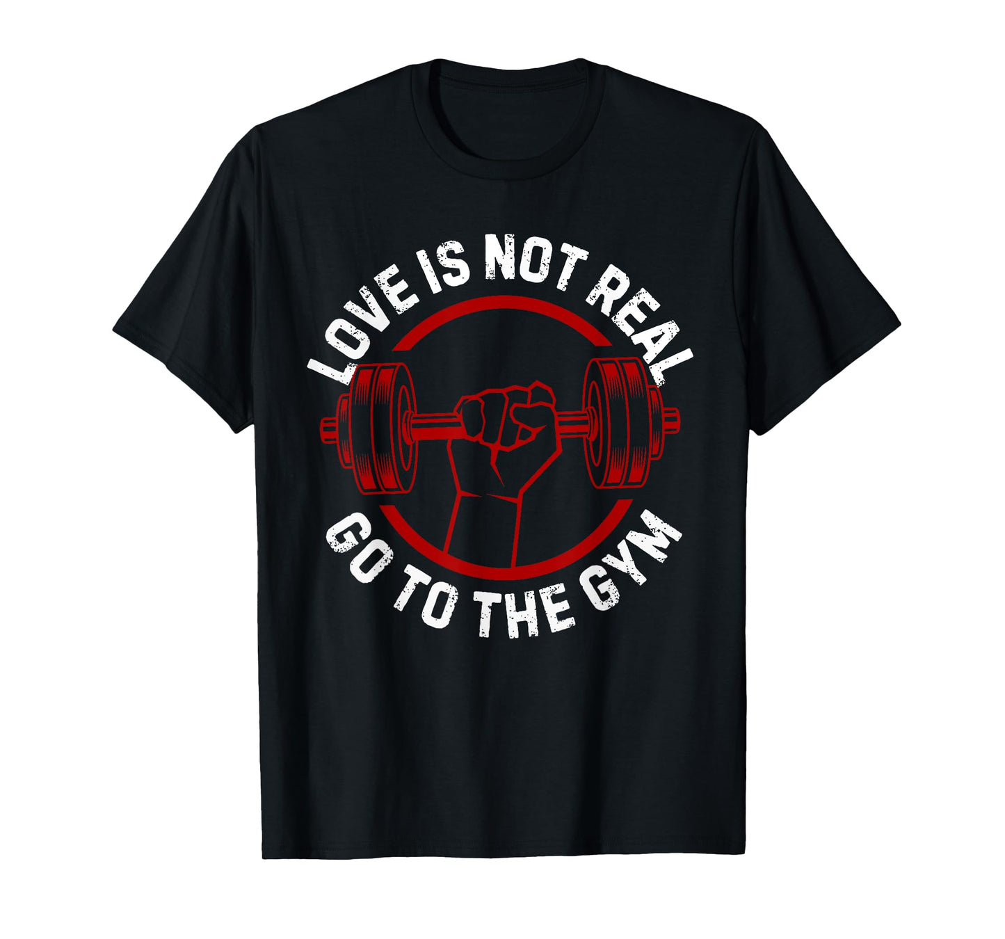Love Isn't Real Go To Gym funny workout T-Shirt