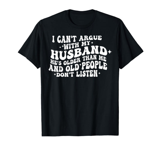 I Can't Argue With My Husband He's Old People Don't Listen T-Shirt