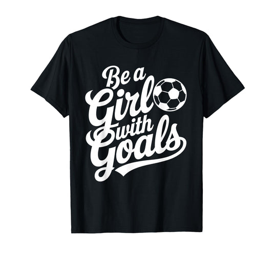 Be A Girl With Goals Football Lover Girls Women Soccer T-Shirt