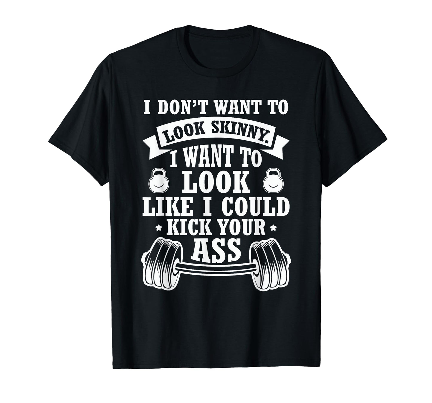 I Don't Want To Look Skinny I Want To ... Kick Your Ass T-Shirt