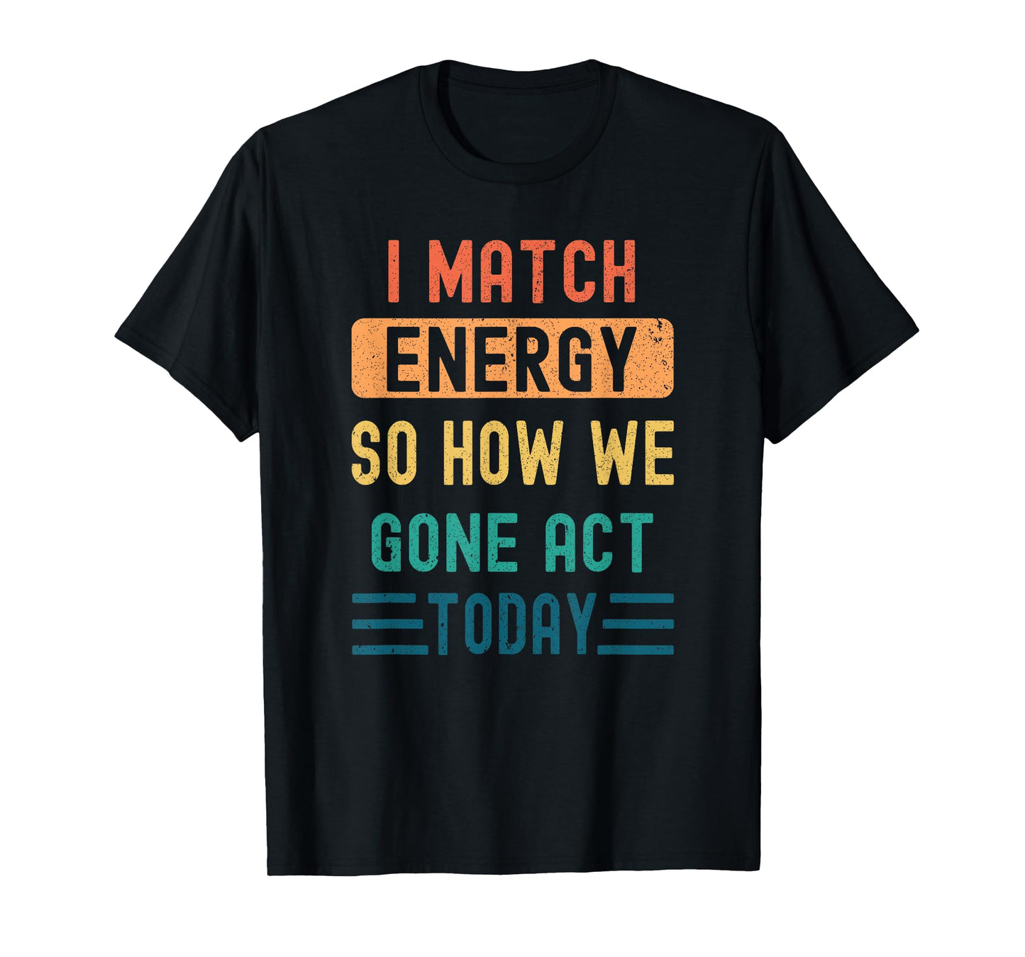 I Match Energy So How We Gone Act Today T-Shirt