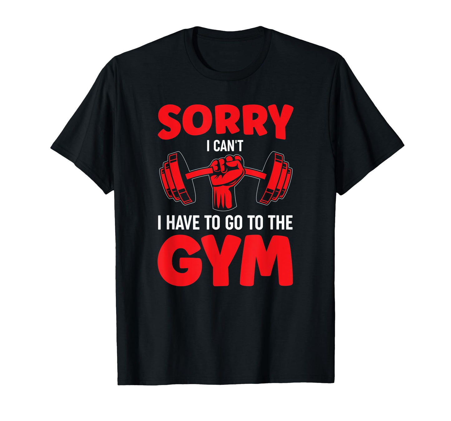 Sorry I Can't I Have To Go To The Gym T-Shirt