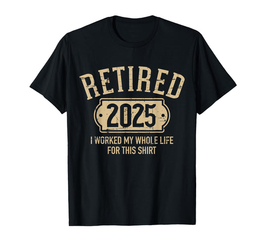 Retired 2025 retirement worked whole life for this T-Shirt