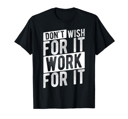 DON'T WISH FOR IT WORK FOR IT Motivational Quote Gym T-Shirt