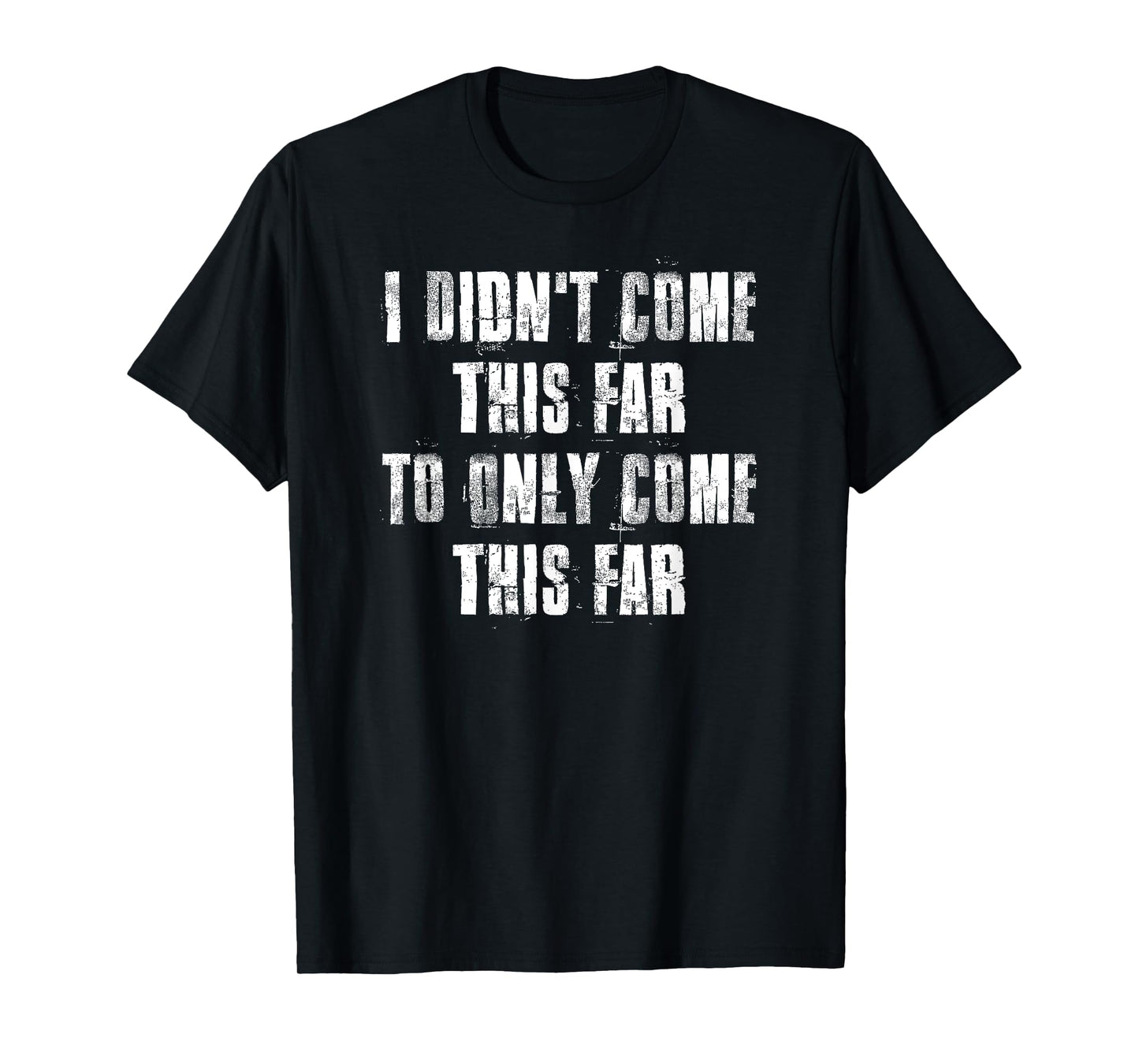 I Didn't Come This Far To Only Come This Far Motivational T-Shirt