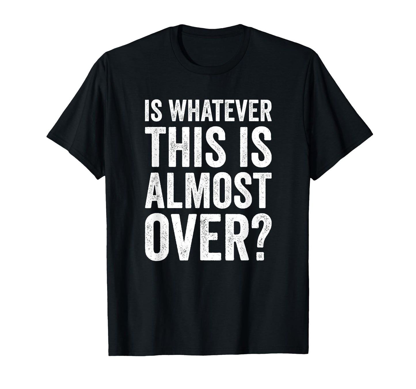 is Whatever This is Almost Over? Funny Quote T-Shirt