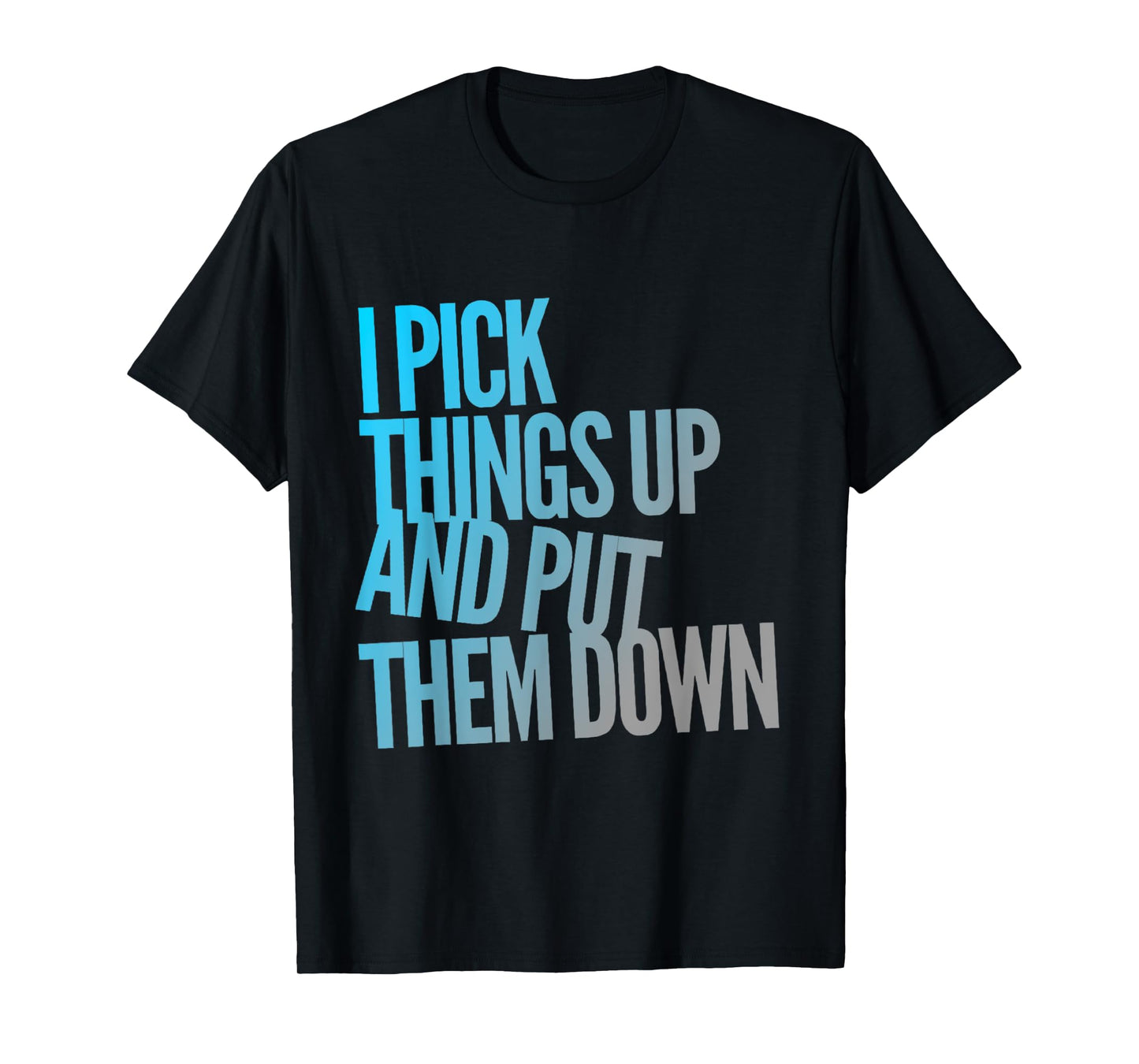 I Pick Things Up And Put Them Down Funny Back Gym Funny T-Shirt