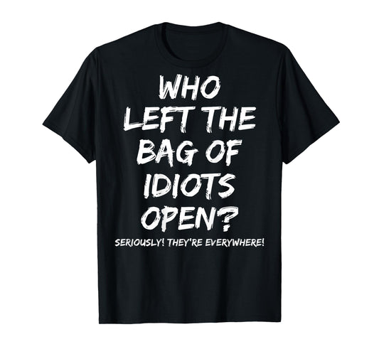 Who Left The Bag Of Idiots Open (on back) T-Shirt