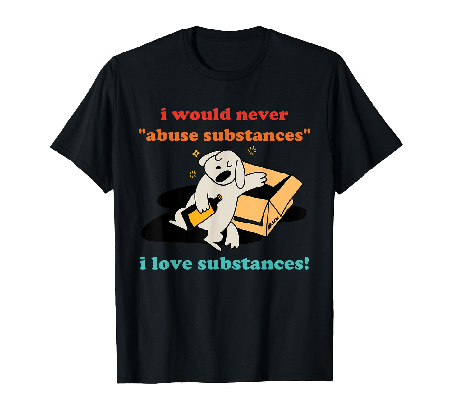 I Would Never "Abuse Substances" I Love Substances! Apparel T-Shirt