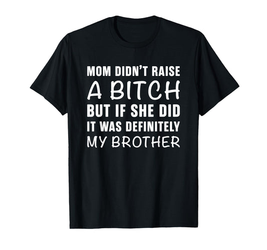 Mom Didn't Raise A Bitch But If She Did It Was My Brother T-Shirt
