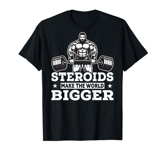 Steroids Make The World Bigger T-Shirt Funny gym Fitness Tee T-Shirt