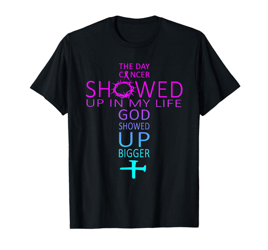 The Day Cancer Showed Up In My Life God Showed Up Bigger T-Shirt