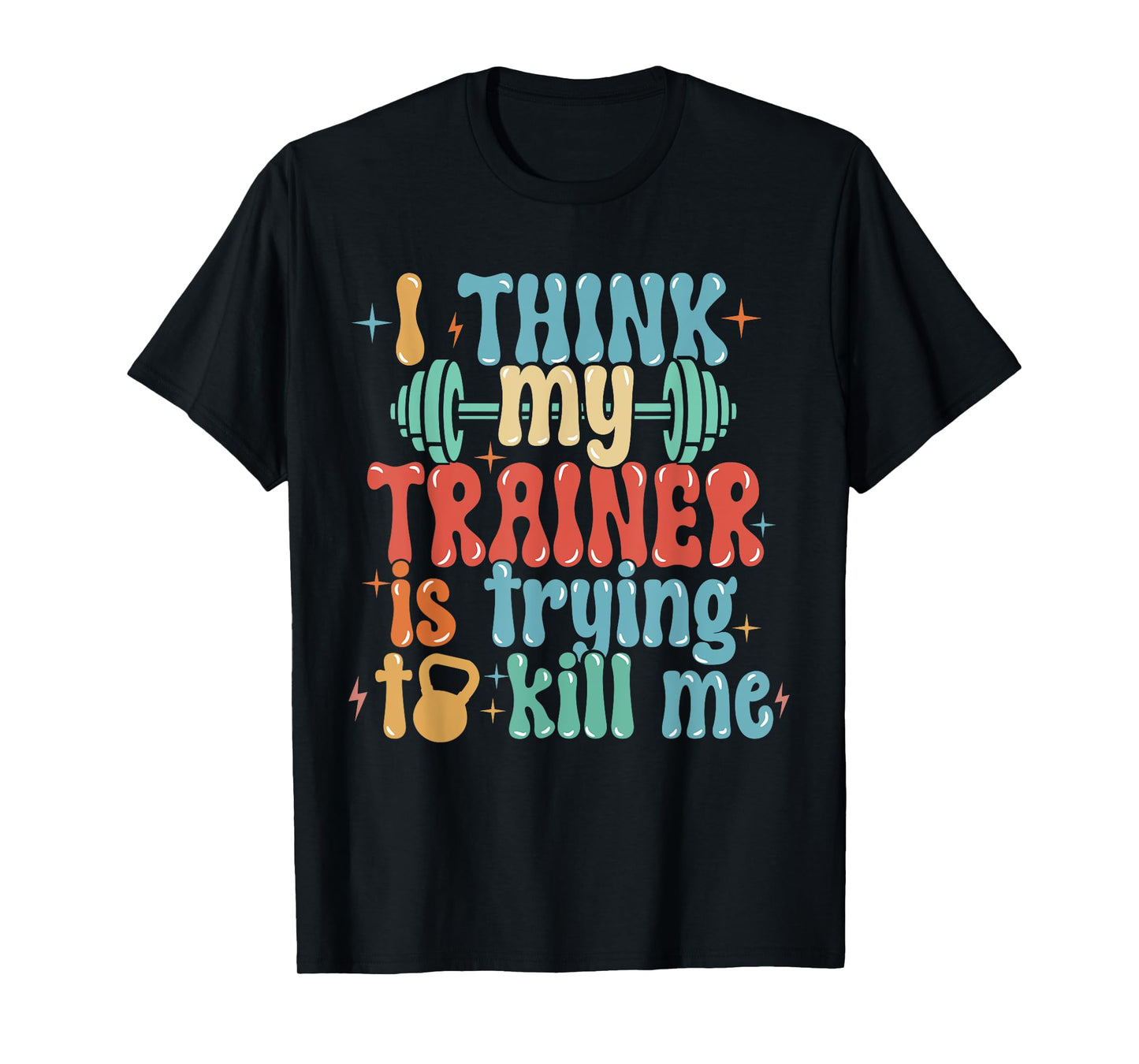 I Think My Trainer Is Trying To Kill Me Funny Gym Workout T-Shirt