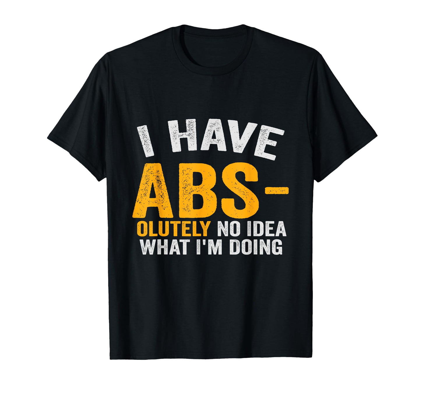I Have Abs-olutely No Idea What I'm Doing Funny Gym Fitness T-Shirt