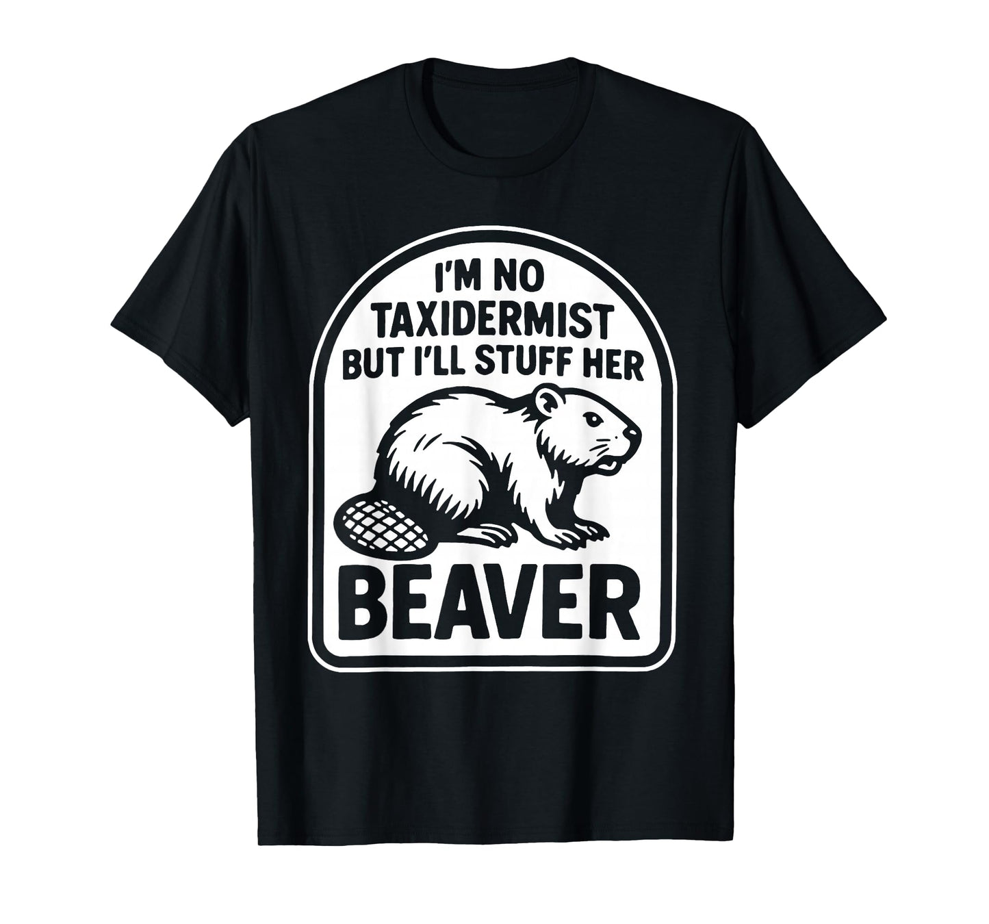 I'm No Taxidermist But I'll Stuff Her Beaver T-Shirt